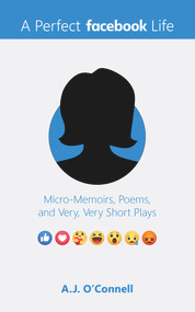A Perfect Facebook Life (Micro-Memoirs, Poems, and Very, Very Short Plays) by A.J. O'CONNELL, 9781949116328