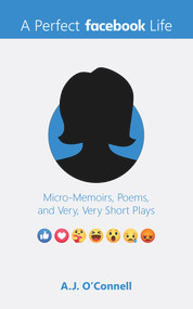 A Perfect Facebook Life (Micro-Memoirs, Poems, and Very, Very Short Plays) by A.J. O'CONNELL, 9781949116328