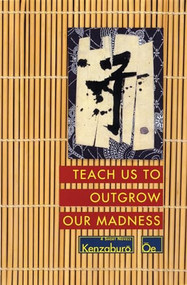 Teach Us to Outgrow Our Madness (Four Short Novels: The Day He Himself Shall Wipe My Tears Away, Prize Stock, Teach Us to Outgrow Our) by Kenzaburo Oe, John Nathan, 9780802151858