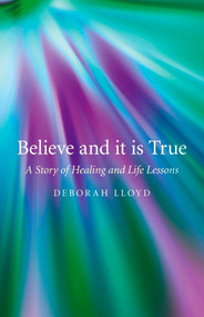 Believe and it is True (A Story of Healing and Life Lessons) by Deborah Lloyd, 9781846948558