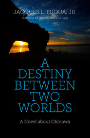 A Destiny Between Two Worlds (A Novel about Okinawa) by Jacques L. Fuqua, Jr., Yoshimi C. Fuqua, 9781782798927