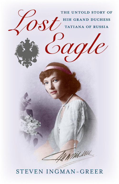 Lost Eagle (The Untold Story of HIH Grand Duchess Tatiana of Russia) by Steven Ingman-Greer, 9781782790792