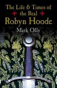 The Life & Times of the Real Robyn Hoode by Mark Olly, 9781785350597