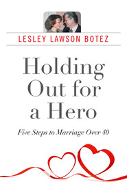 Holding Out for a Hero, Five Steps to Marriage Over 40 by Lesley  Lawson Botez, 9781782795148