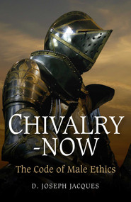 Chivalry-Now (The Code of Male Ethics) by Joseph D. Jacques, 9781846942846