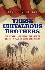 These Chivalrous Brothers (The Mysterious Disappearance of the 1882 Palmer Sinai Expedition) by David Sunderland, 9781785352423