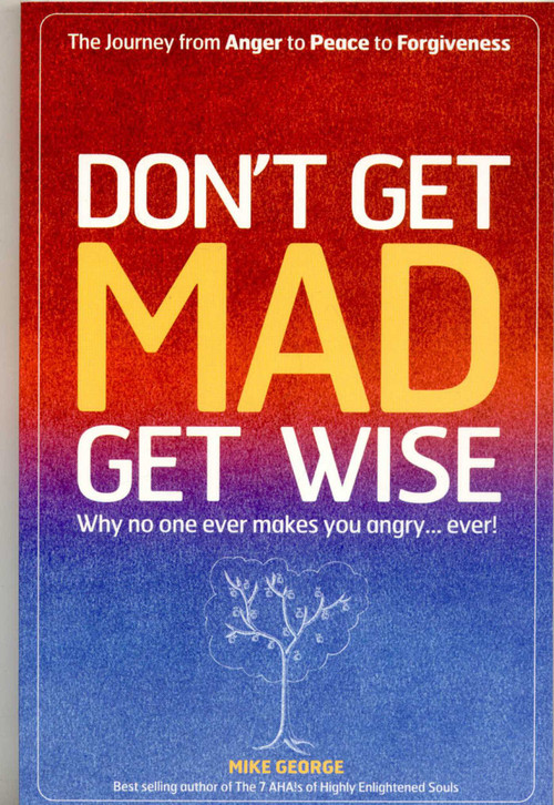 Don't Get MAD Get Wise (Why No One Ever Makes You Angry, Ever!) by Mike George, 9781905047826