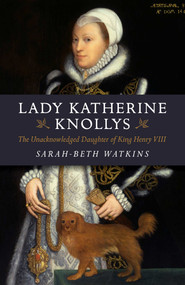 Lady Katherine Knollys (The Unacknowledged Daughter of King Henry VIII) by Sarah-Beth Watkins, 9781782795858