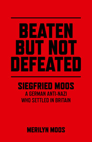 Beaten But Not Defeated (Siegfried Moos - A German Anti-Nazi who Settled in Britain) by Merilyn Moos, 9781782796770