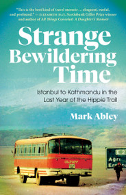 Strange Bewildering Time (Istanbul to Kathmandu in the Last Year of the Hippie Trail) by Mark Abley, 9781487009663