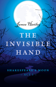 The Invisible Hand (Shakespeare's Moon, Act I) by James Hartley, 9781785354984