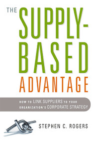 The Supply-Based Advantage (How to Link Suppliers to Your Organization's Corporate Strategy) - 9781400242429 by Stephen Rogers, 9781400242429