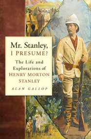Mr. Stanley, I Presume? (The Life and Explorations of Henry Morton Stanley) by Alan Gallop, 9780750930932