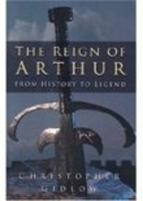 The Reign of Arthur (From History to Legend) - 9780750934183 by Christopher Gidlow, 9780750934183
