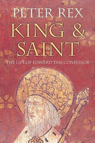 King & Saint (The Life of Edward the Confessor) by Peter Rex, 9780752446028