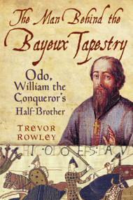 The Man Behind the Bayeux Tapestry (Odo, William the Conqueror's Half-Brother) by Trevor Rowley, 9780752460253