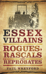 Essex Villains (Rogues, Rascals & Reprobates) by Paul Wreyford, 9780752465746