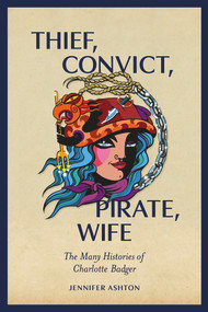 Thief, Convict, Pirate, Wife (The Many Histories of Charlotte Badger) by Jennifer Ashton, 9781869409579
