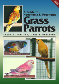 A Guide to Neophemas & Psephotus Grass Parrots (Their Mutations, Care & Breeding) by Toby Martin, 9780958710244