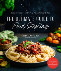 The Ultimate Guide to Food Styling (Essential Lessons for Creating Picture-Perfect Dishes) by Julia Konovalova, 9781645677260