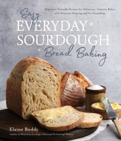 Easy Everyday Sourdough Bread Baking (Beginner-Friendly Recipes for Delicious, Creative Bakes with Minimal Shaping and No Kneading) by Elaine Boddy, 9781645679011