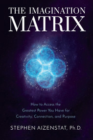 The Imagination Matrix (How to Access the Greatest Power You Have for Creativity, Connection, and Purpose) by Stephen Aizenstat, PhD, 9781649630025