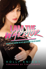 I Am the Warrior (My Crazy Life Writing the Hits and Rocking the MTV Eighties) by Holly Knight, 9781637584392