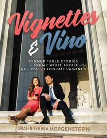 Vignettes & Vino (Dinner Table Stories from the Trump White House with Recipes & Cocktail Pairings) by Brian Morgenstern, Teresa Morgenstern, 9781637584989