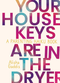Your House Keys are in the Dryer (A Parenting Haiku Book) by Alisha Gaddis, 9781637586112