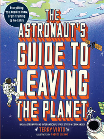 The Astronaut's Guide to Leaving the Planet (Everything You Need to Know, from Training to Re-entry) by Terry Virts, 9781523514564