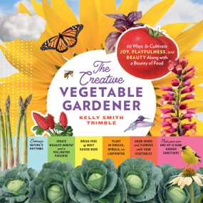The Creative Vegetable Gardener (60 Ways to Cultivate Joy, Playfulness, and Beauty along with a Bounty of Food) by Kelly Smith Trimble, 9781635865035