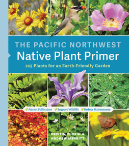 The Pacific Northwest Native Plant Primer (225 Plants for an Earth-Friendly Garden) by Kristin Currin, Andrew Merritt, 9781643260716