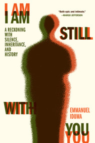 I Am Still With You (A Reckoning with Silence, Inheritance, and History) by Emmanuel Iduma, 9781643751016