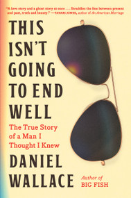 This Isn't Going to End Well (The True Story of a Man I Thought I Knew) by Daniel Wallace, 9781643752105