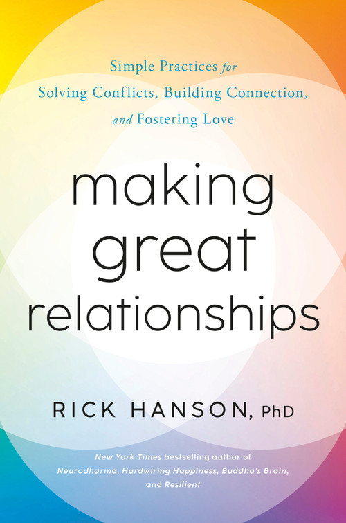 Making Great Relationships (Simple Practices for Solving Conflicts, Building Connection, and Fostering Love) by Rick Hanson, PhD, 9780593577936