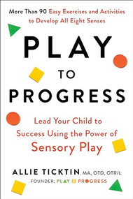 Play to Progress (Lead Your Child to Success Using the Power of Sensory Play) - 9780593538487 by Allie Ticktin, 9780593538487