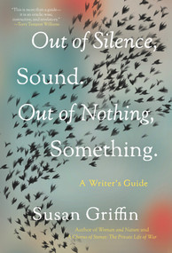 Out of Silence, Sound. Out of Nothing, Something. (A Writers Guide) by Susan Griffin, 9781640094109