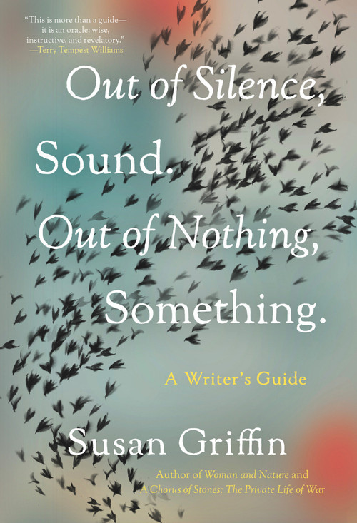 Out of Silence, Sound. Out of Nothing, Something. (A Writers Guide) by Susan Griffin, 9781640094109