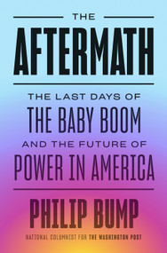 The Aftermath (The Last Days of the Baby Boom and the Future of Power in America) by Philip Bump, 9780593489697