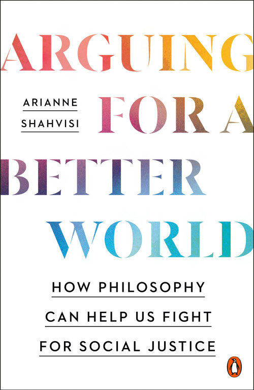Arguing for a Better World (How Philosophy Can Help Us Fight for Social Justice) by Arianne Shahvisi, 9780143136835
