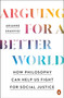 Arguing for a Better World (How Philosophy Can Help Us Fight for Social Justice) by Arianne Shahvisi, 9780143136835