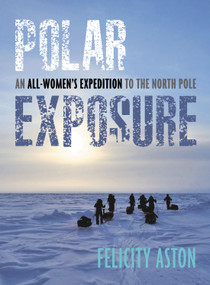 Polar Exposure (An All-Women's Expedition to the North Pole) by Felicity Aston, 9781623545536