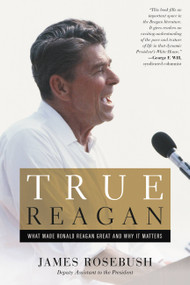 True Reagan (What Made Ronald Reagan Great and Why It Matters) by James Rosebush, 9781455593828