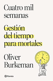 Cuatro mil semanas: Gestión del tiempo para mortales / Four Thousand Weeks (Spanish Edition) by Oliver Burkeman, 9786070784484