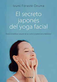 El secreto japonés del yoga facial (Realza la belleza natural de tu rostro y potencia tu bienestar) (Spanish Edition) by Izumi Forasté Onuma, 9786070784460