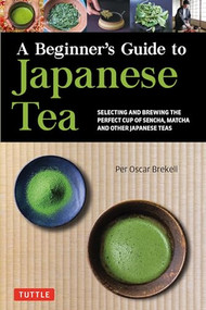A Beginner's Guide to Japanese Tea (Selecting and Brewing the Perfect Cup of Sencha, Matcha and Other Japanese Teas) by Per Oscar Brekell, 9784805316382