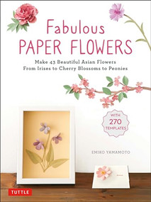 Fabulous Paper Flowers (Make 43 Beautiful Asian Flowers - From Irises to Cherry Blossoms to Peonies (with 270 Tracing Templates)) by Emiko Yamamoto, 9780804854092