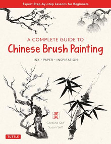 A Complete Guide to Chinese Brush Painting (Ink, Paper, Inspiration - Expert Step-by-Step Lessons for Beginners) by Caroline Self, Susan Self, 9780804854528