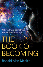 The Book of Becoming (Why Is There Something Rather Than Nothing? A Metaphysics of Esoteric Consciousness) by Ronald  Alan Meakin, 9781785351570