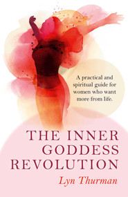 The Inner Goddess Revolution (A Practical and Spiritual Guide for Women Who Want More From Life) by Lyn Thurman, 9781782794547